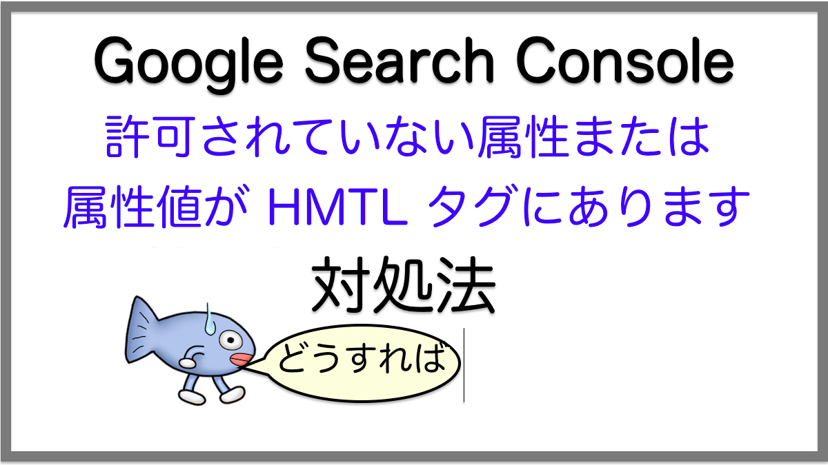 対処法：許可されていない属性または属性値が HMTL タグにあります／Google Search Consoleエラー